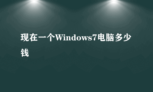 现在一个Windows7电脑多少钱