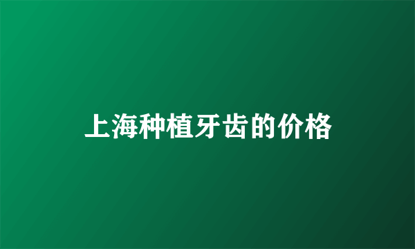 上海种植牙齿的价格