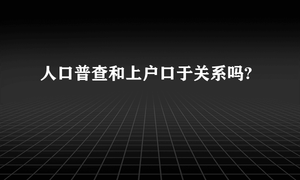 人口普查和上户口于关系吗?