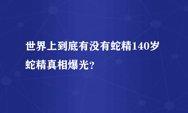 世界上到底有没有蛇精140岁蛇精真相爆光？