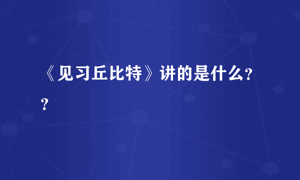 《见习丘比特》讲的是什么？？