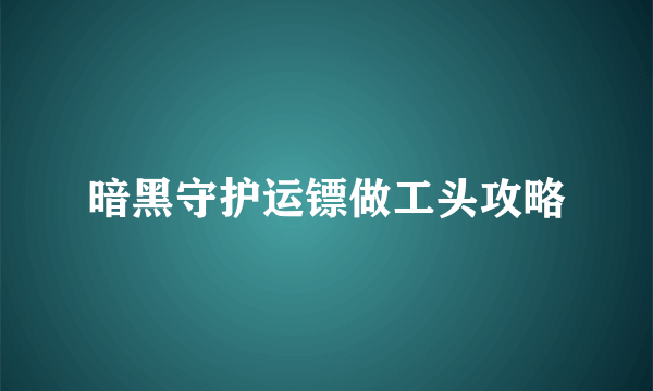 暗黑守护运镖做工头攻略