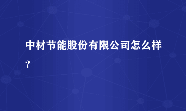 中材节能股份有限公司怎么样？