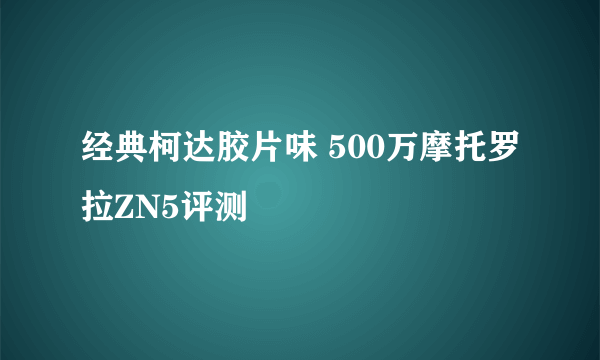 经典柯达胶片味 500万摩托罗拉ZN5评测