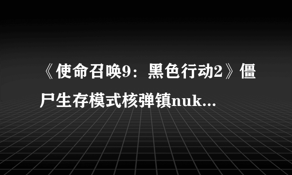 《使命召唤9：黑色行动2》僵尸生存模式核弹镇nuketown地图攻略指南