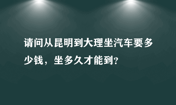 请问从昆明到大理坐汽车要多少钱，坐多久才能到？