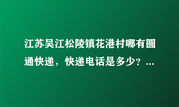 江苏吴江松陵镇花港村哪有圆通快递，快递电话是多少？申通的也可以···