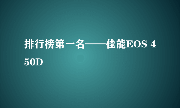 排行榜第一名——佳能EOS 450D