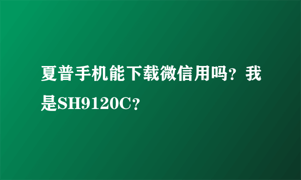 夏普手机能下载微信用吗？我是SH9120C？