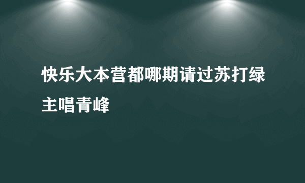 快乐大本营都哪期请过苏打绿主唱青峰