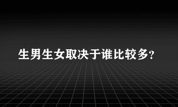 生男生女取决于谁比较多？