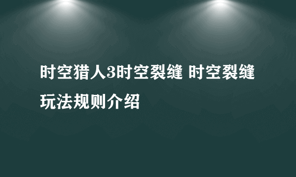 时空猎人3时空裂缝 时空裂缝玩法规则介绍