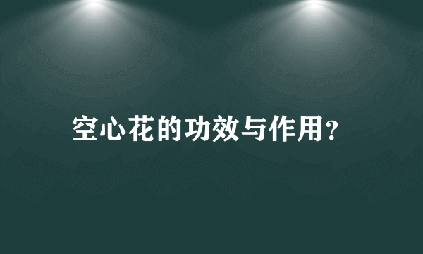 空心花的功效与作用？