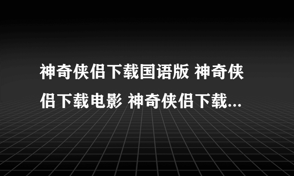 神奇侠侣下载国语版 神奇侠侣下载电影 神奇侠侣下载DVD版