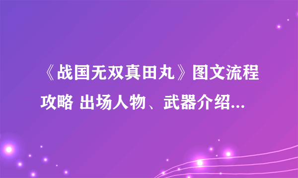 《战国无双真田丸》图文流程攻略 出场人物、武器介绍及任务流程攻略