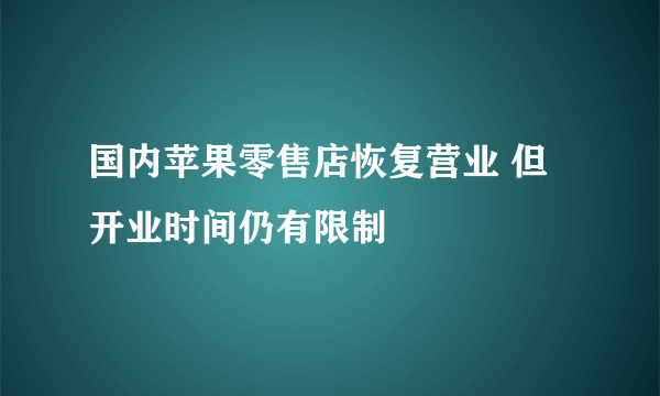 国内苹果零售店恢复营业 但开业时间仍有限制