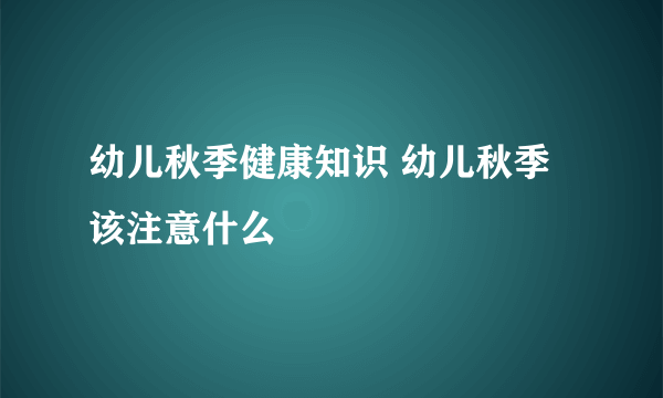幼儿秋季健康知识 幼儿秋季该注意什么