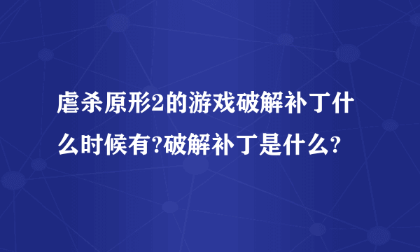 虐杀原形2的游戏破解补丁什么时候有?破解补丁是什么?