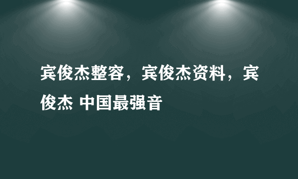 宾俊杰整容，宾俊杰资料，宾俊杰 中国最强音