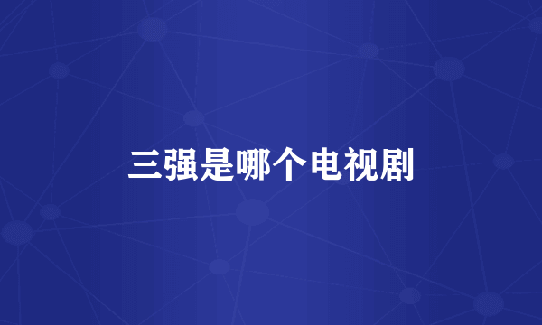 三强是哪个电视剧