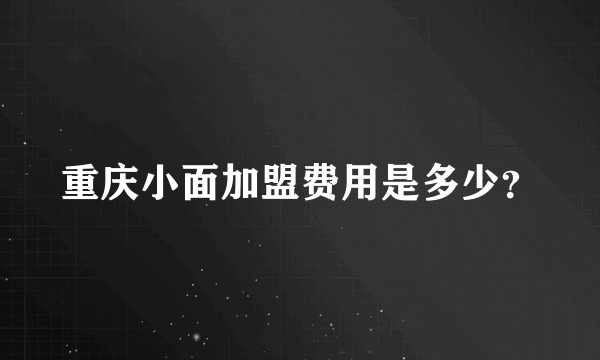重庆小面加盟费用是多少？
