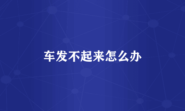 车发不起来怎么办