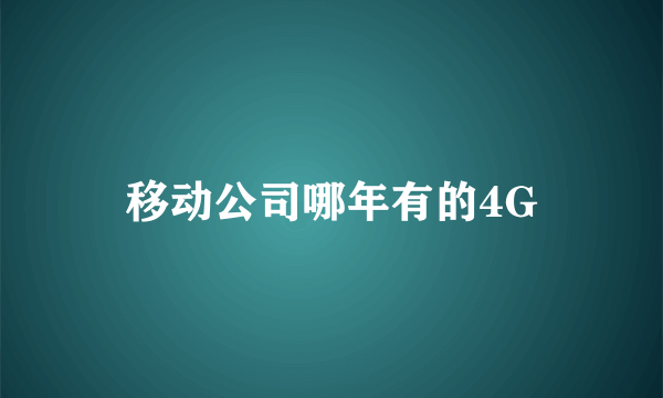 移动公司哪年有的4G