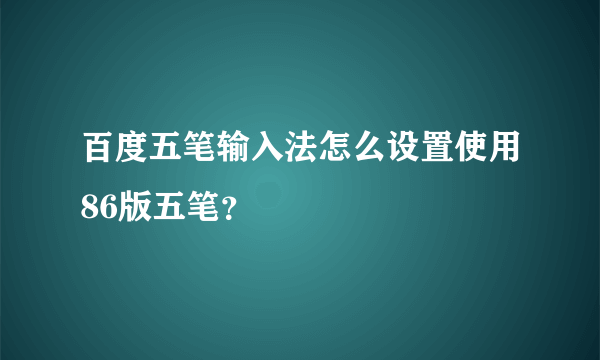百度五笔输入法怎么设置使用86版五笔？