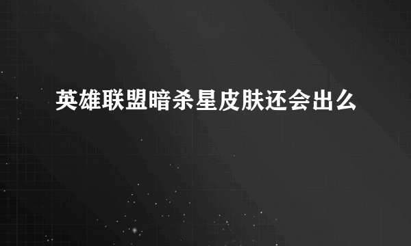 英雄联盟暗杀星皮肤还会出么