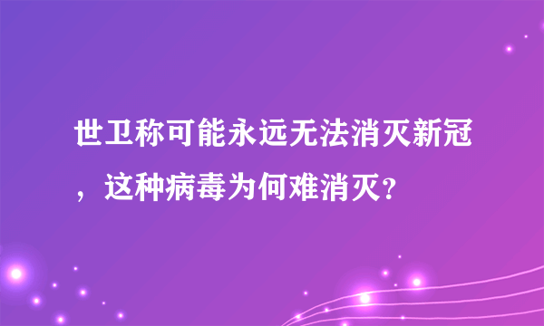 世卫称可能永远无法消灭新冠，这种病毒为何难消灭？