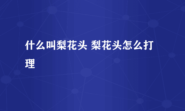 什么叫梨花头 梨花头怎么打理