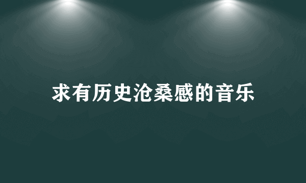 求有历史沧桑感的音乐