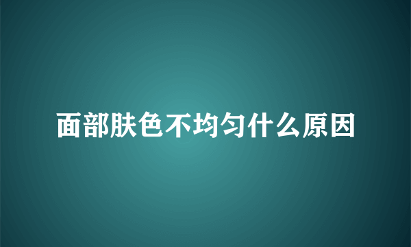 面部肤色不均匀什么原因