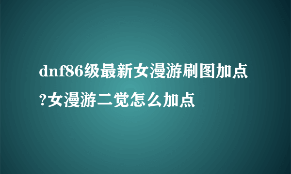 dnf86级最新女漫游刷图加点?女漫游二觉怎么加点
