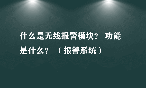 什么是无线报警模块？ 功能是什么？ （报警系统）