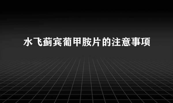 水飞蓟宾葡甲胺片的注意事项