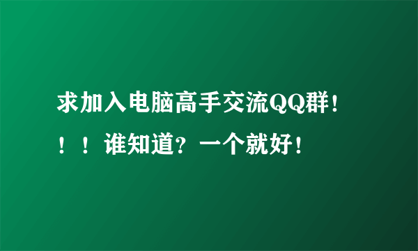 求加入电脑高手交流QQ群！！！谁知道？一个就好！