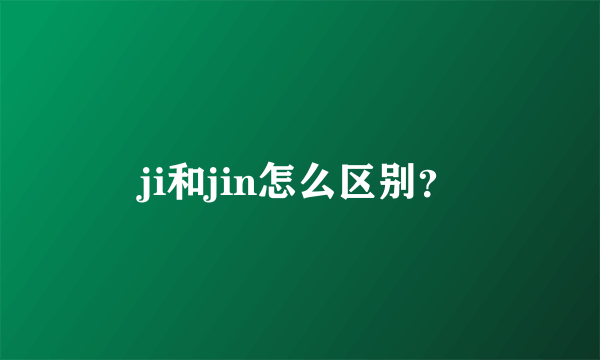 ji和jin怎么区别？