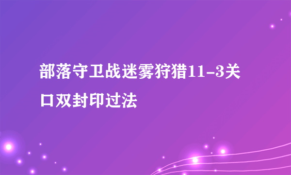 部落守卫战迷雾狩猎11-3关口双封印过法