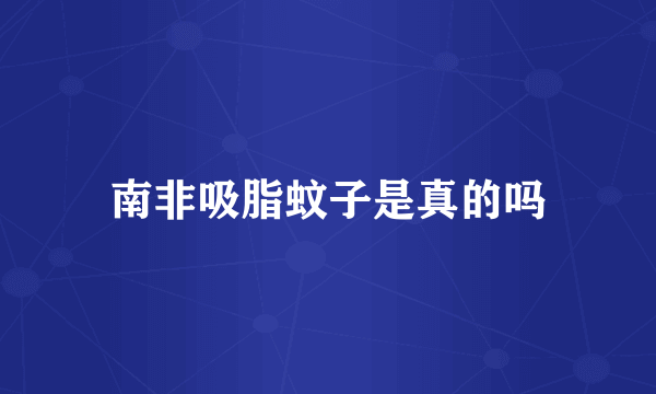 南非吸脂蚊子是真的吗