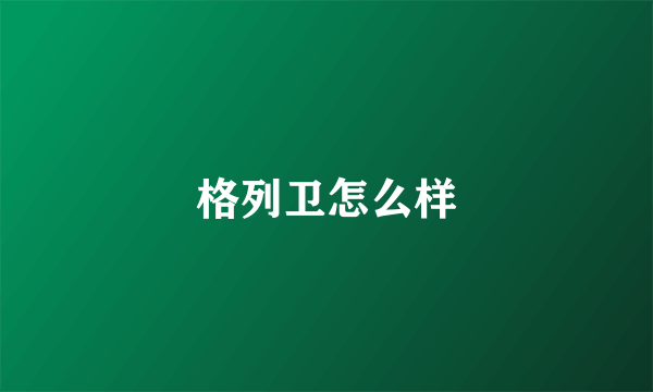 格列卫怎么样