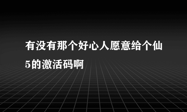 有没有那个好心人愿意给个仙5的激活码啊