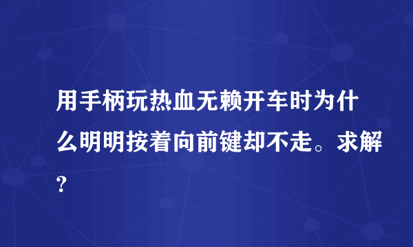 用手柄玩热血无赖开车时为什么明明按着向前键却不走。求解？