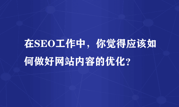 在SEO工作中，你觉得应该如何做好网站内容的优化？
