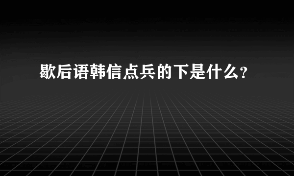 歇后语韩信点兵的下是什么？