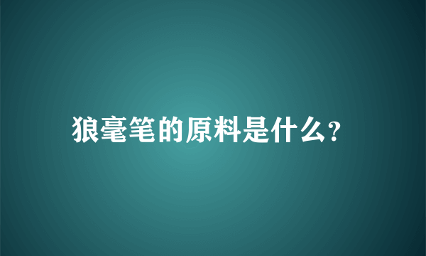 狼毫笔的原料是什么？