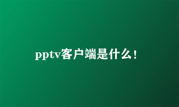 pptv客户端是什么！