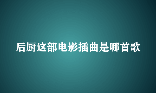 后厨这部电影插曲是哪首歌