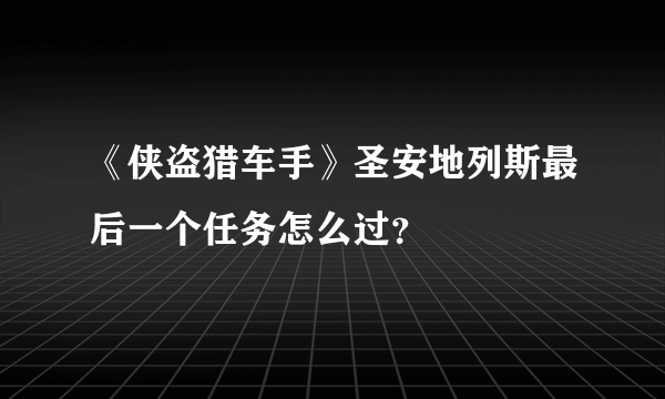 《侠盗猎车手》圣安地列斯最后一个任务怎么过？