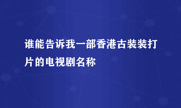 谁能告诉我一部香港古装装打片的电视剧名称
